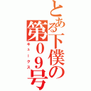 とある下僕の第０９号（キュークス）