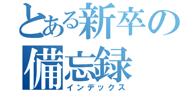 とある新卒の備忘録（インデックス）