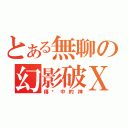 とある無聊の幻影破Ｘ滅（傳說中的神）