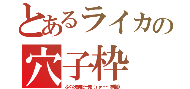 とあるライカの穴子枠（ふぐた君俺と一発（ｒｙ……（規制））