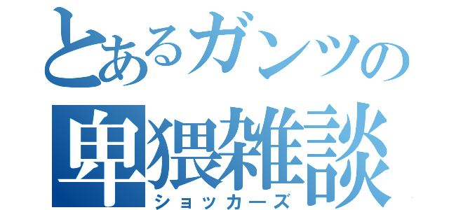 とあるガンツの卑猥雑談（ショッカ―ズ）