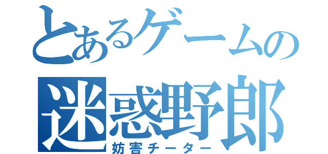 とあるゲームの迷惑野郎（妨害チーター）