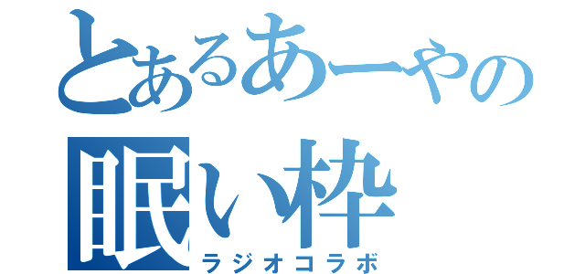 とあるあーやの眠い枠（ラジオコラボ）