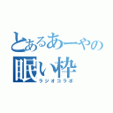 とあるあーやの眠い枠（ラジオコラボ）