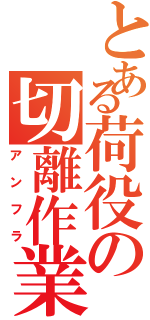 とある荷役の切離作業（アンフラ）