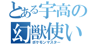 とある宇高の幻獣使い（ポケモンマスター）