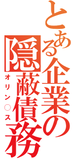 とある企業の隠蔽債務（オリン◯ス）