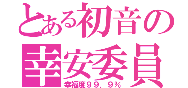 とある初音の幸安委員（幸福度９９．９％）