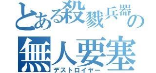 とある殺戮兵器の無人要塞（デストロイヤー）