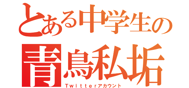 とある中学生の青鳥私垢（Ｔｗｉｔｔｅｒアカウント）