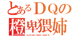 とあるＤＱの橙卑猥姉（シンメトリオン・ゼビオン・オルネーゼ）