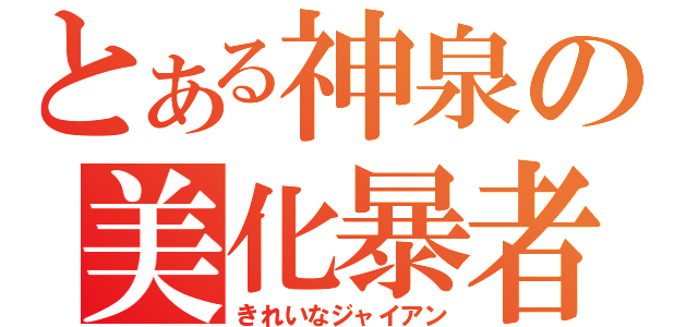 とある神泉の美化暴者（きれいなジャイアン）