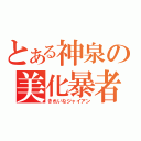 とある神泉の美化暴者（きれいなジャイアン）