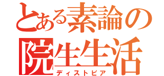 とある素論の院生生活（ディストピア）