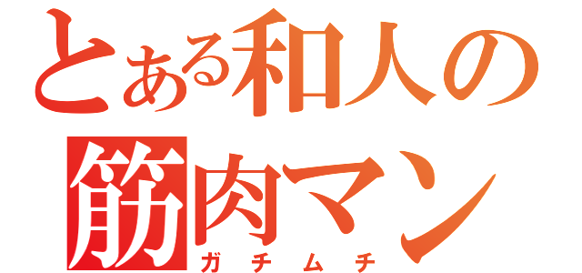 とある和人の筋肉マン（ガチムチ）