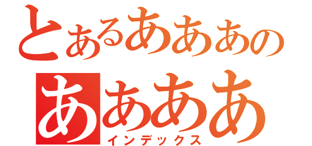 とあるあああああああああああああああああのあああああああああああああああああああああ（インデックス）