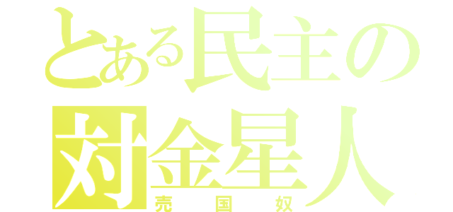 とある民主の対金星人（売国奴）