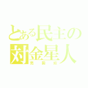 とある民主の対金星人（売国奴）