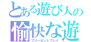 とある遊び人の愉快な遊び（プリーゼントプレイ）