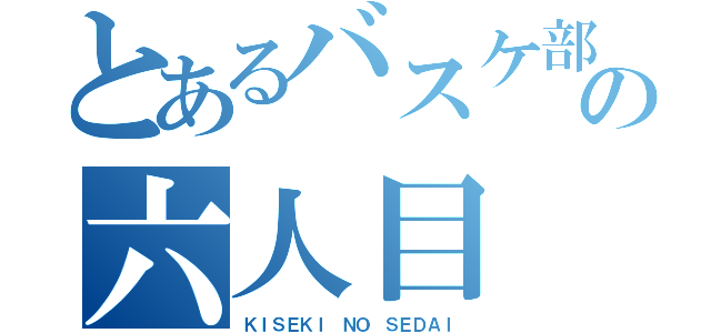 とあるバスケ部の六人目（ＫＩＳＥＫＩ ＮＯ ＳＥＤＡＩ）