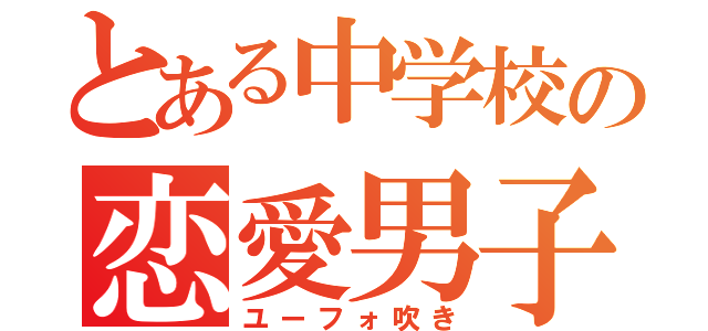 とある中学校の恋愛男子（ユーフォ吹き）