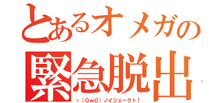 とあるオメガの緊急脱出（ヽ（０ｗ０）ノイジェークト！）