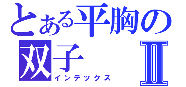 とある平胸の双子Ⅱ（インデックス）