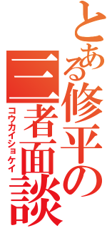 とある修平の三者面談（コウカイショケイ）