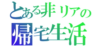 とある非リアの帰宅生活（）