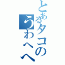 とあるタコのうわへへｗｗ（）