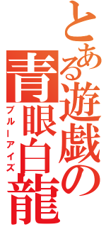 とある遊戯の青眼白龍（ブルーアイズ）