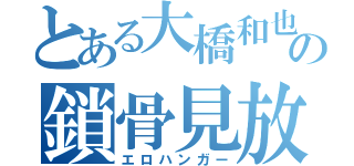 とある大橋和也の鎖骨見放題（エロハンガー）