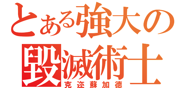 とある強大の毀滅術士（克迩蘇加德）