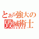 とある強大の毀滅術士（克迩蘇加德）