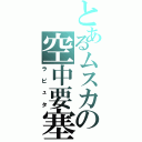 とあるムスカの空中要塞（ラピュタ）