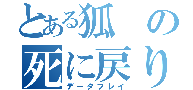 とある狐の死に戻り（データプレイ）