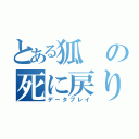 とある狐の死に戻り（データプレイ）