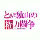 とある猿山の権力闘争（いつも、前権力者は刑務所へ）