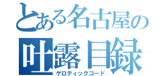 とある名古屋の吐露目録（ゲロティックコード）