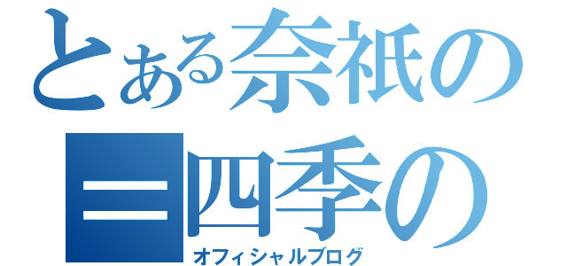 とある奈祇の＝四季の詩＝（オフィシャルブログ）