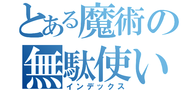 とある魔術の無駄使い（インデックス）