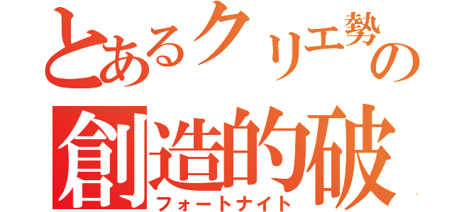 とあるクリエ勢の創造的破壊（フォートナイト）