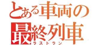 とある車両の最終列車（ラストラン）