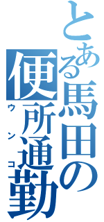 とある馬田の便所通勤（ウンコ）