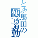 とある馬田の便所通勤（ウンコ）