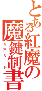 とある紅魔の魔鍵制書（リアリード）