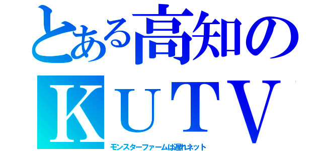 とある高知のＫＵＴＶ（モンスターファームは遅れネット）