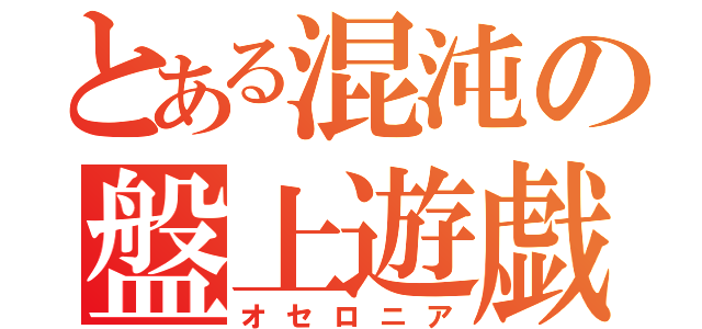 とある混沌の盤上遊戯（オセロニア）