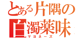 とある片隅の白濁薬味（マヨネーズ）