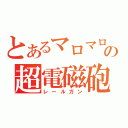 とあるマロマロの超電磁砲（レールガン）